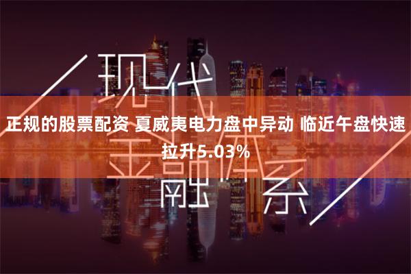 正规的股票配资 夏威夷电力盘中异动 临近午盘快速拉升5.03%