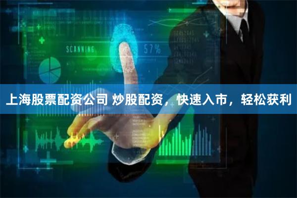 上海股票配资公司 炒股配资，快速入市，轻松获利