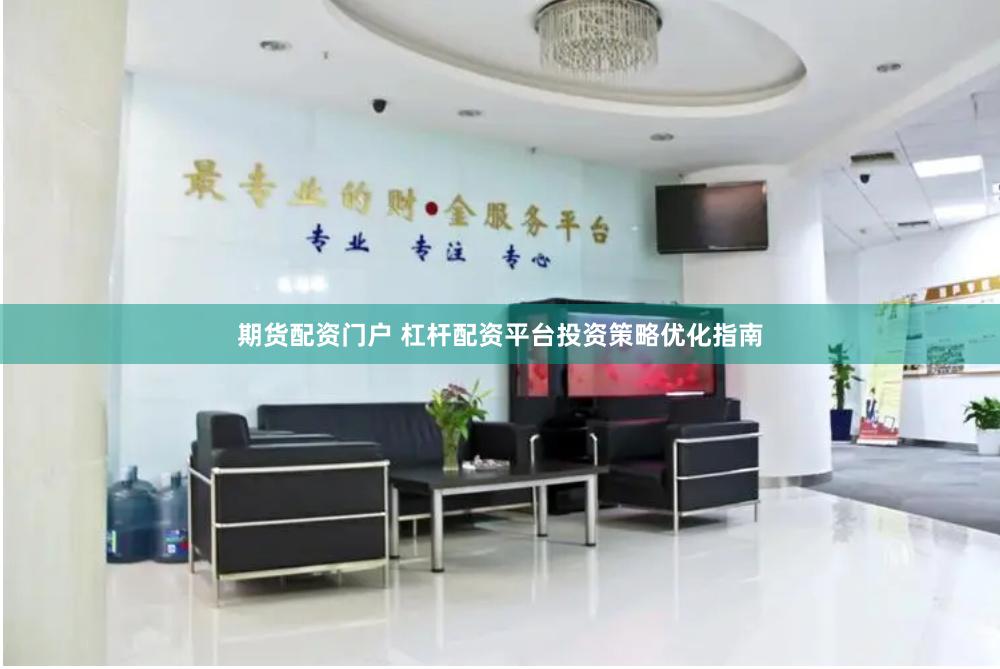期货配资门户 杠杆配资平台投资策略优化指南
