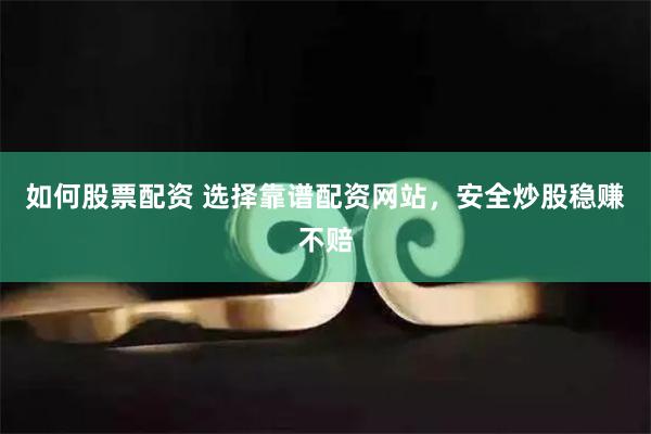如何股票配资 选择靠谱配资网站，安全炒股稳赚不赔