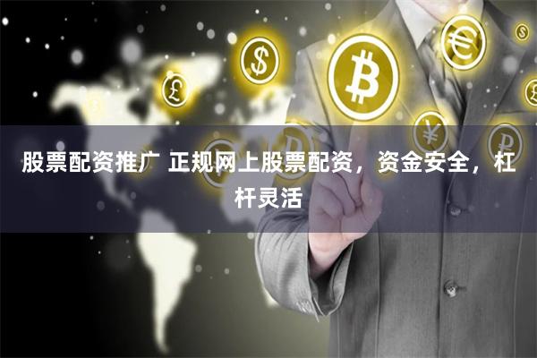 股票配资推广 正规网上股票配资，资金安全，杠杆灵活