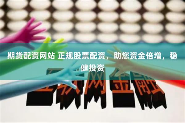 期货配资网站 正规股票配资，助您资金倍增，稳健投资