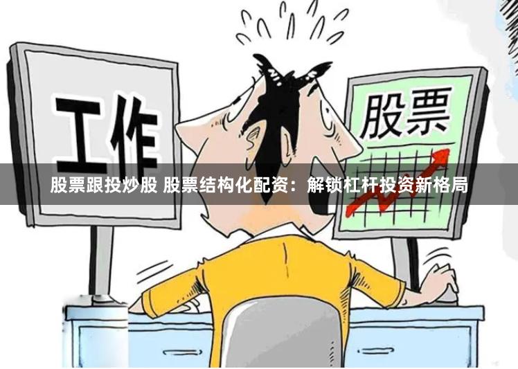 股票跟投炒股 股票结构化配资：解锁杠杆投资新格局
