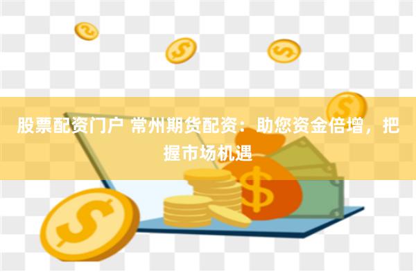 股票配资门户 常州期货配资：助您资金倍增，把握市场机遇