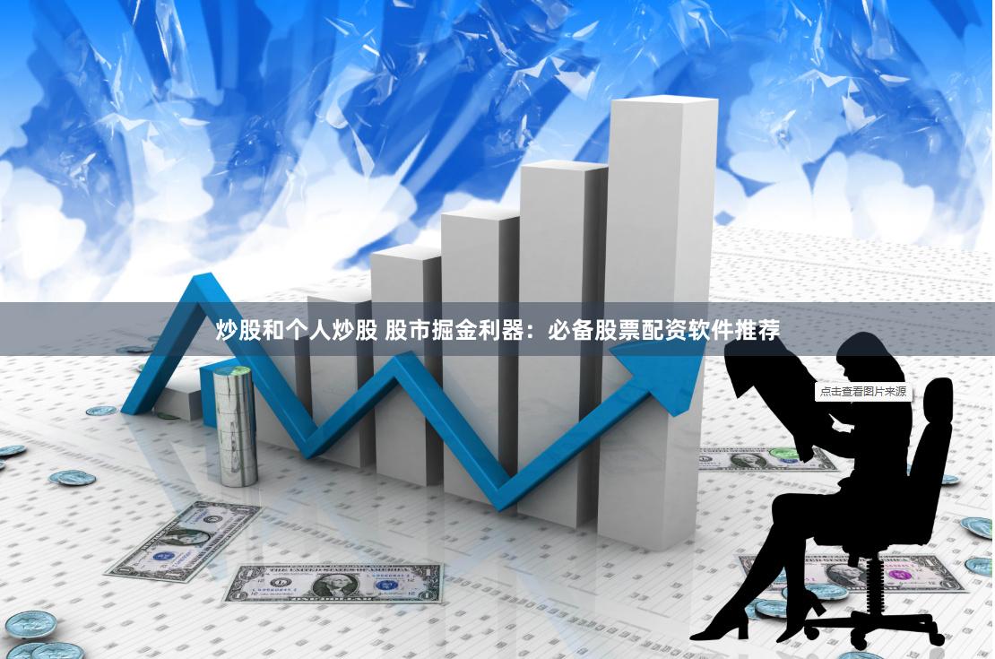 炒股和个人炒股 股市掘金利器：必备股票配资软件推荐